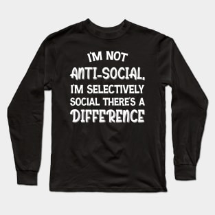 I'm Not Anti-social I'm Selectively Social There's A Difference Long Sleeve T-Shirt